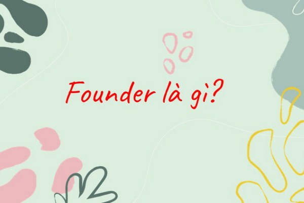Founder là gì, Co-Founder là gì? Founder và Co-Founder khác nhau như thế nào?