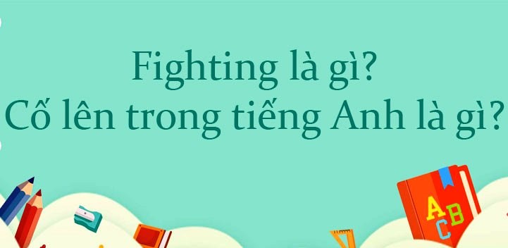 Cố lên tiếng Anh là gì? Những câu động viên, khích lệ bằng tiếng Anh hay nhất